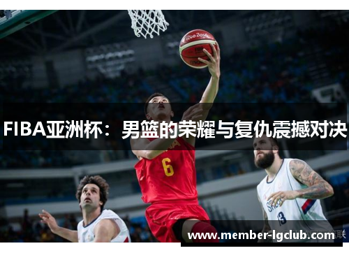 FIBA亚洲杯：男篮的荣耀与复仇震撼对决