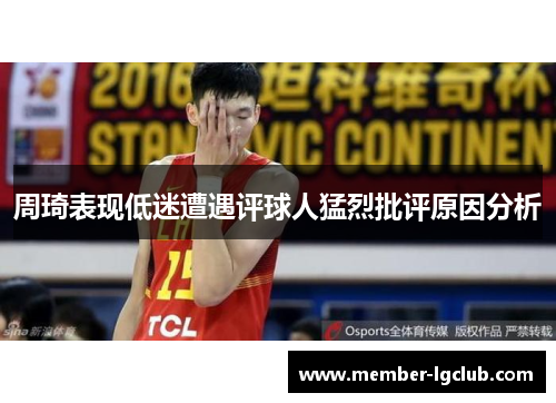 周琦表现低迷遭遇评球人猛烈批评原因分析