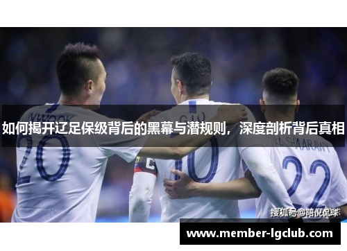 如何揭开辽足保级背后的黑幕与潜规则,深度剖析背后真相 如何揭开辽足保级背后的黑幕与潜规则,深度剖析背后真相