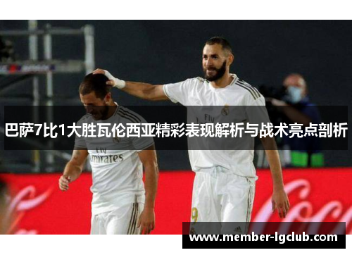 巴萨7比1大胜瓦伦西亚精彩表现解析与战术亮点剖析 巴萨7比1大胜瓦伦西亚精彩表现解析与战术亮点剖析
