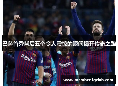 巴萨首秀背后五个令人震惊的瞬间揭开传奇之路