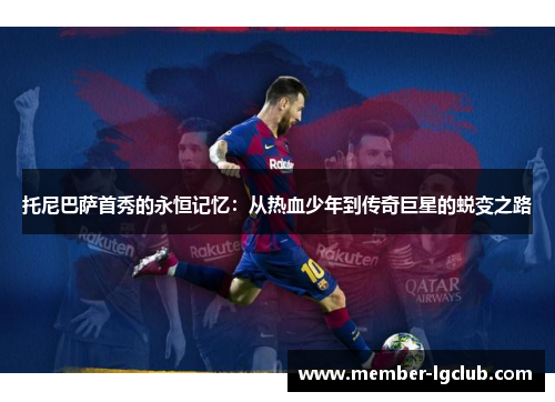 托尼巴萨首秀的永恒记忆:从热血少年到传奇巨星的蜕变之路 托尼巴萨首秀的永恒记忆:从热血少年到传奇巨星的蜕变之路