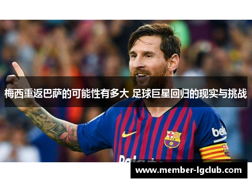 梅西重返巴萨的可能性有多大 足球巨星回归的现实与挑战