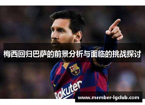 梅西回归巴萨的前景分析与面临的挑战探讨