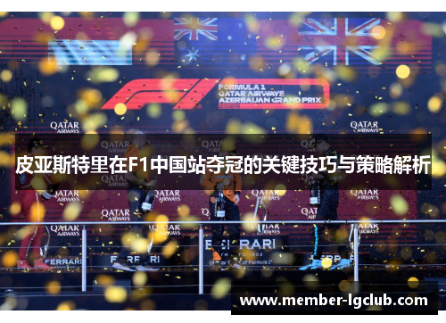 皮亚斯特里在F1中国站夺冠的关键技巧与策略解析