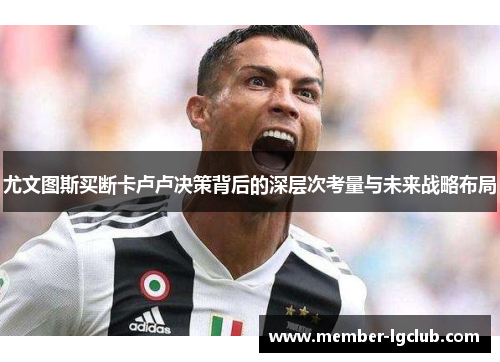 尤文图斯买断卡卢卢决策背后的深层次考量与未来战略布局