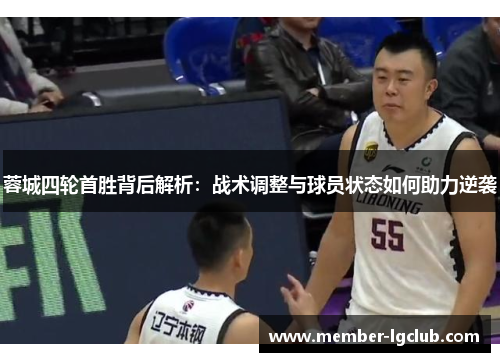 蓉城四轮首胜背后解析:战术调整与球员状态如何助力逆袭 蓉城四轮首胜背后解析:战术调整与球员状态如何助力逆袭