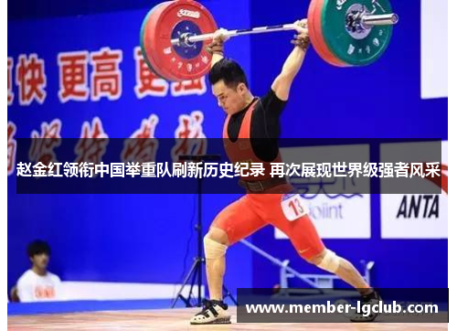 赵金红领衔中国举重队刷新历史纪录 再次展现世界级强者风采