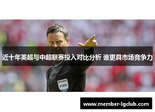 近十年英超与中超联赛投入对比分析 谁更具市场竞争力 近十年英超与中超联赛投入对比分析 谁更具市场竞争力