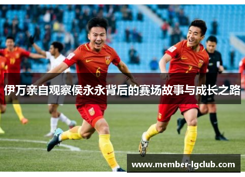 伊万亲自观察侯永永背后的赛场故事与成长之路