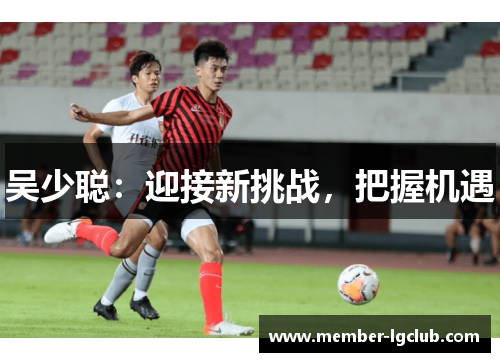 吴少聪：迎接新挑战，把握机遇