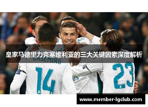 皇家马德里力克塞维利亚的三大关键因素深度解析