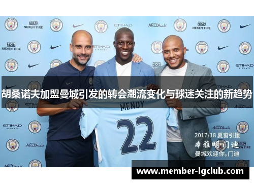 胡桑诺夫加盟曼城引发的转会潮流变化与球迷关注的新趋势