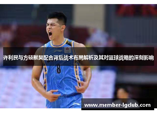 许利民与方硕默契配合背后战术布局解析及其对篮球战略的深刻影响