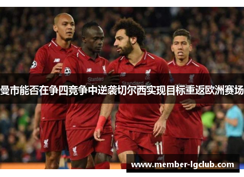 曼市能否在争四竞争中逆袭切尔西实现目标重返欧洲赛场