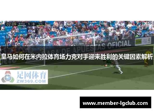 皇马如何在米内拉体育场力克对手迎来胜利的关键因素解析 皇马如何在米内拉体育场力克对手迎来胜利的关键因素解析