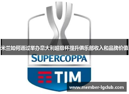米兰如何通过举办意大利超级杯提升俱乐部收入和品牌价值 米兰如何通过举办意大利超级杯提升俱乐部收入和品牌价值