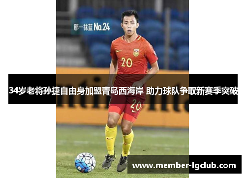 34岁老将孙捷自由身加盟青岛西海岸 助力球队争取新赛季突破 34岁老将孙捷自由身加盟青岛西海岸 助力球队争取新赛季突破