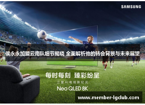 侯永永加盟云南队细节揭晓 全面解析他的转会背景与未来展望