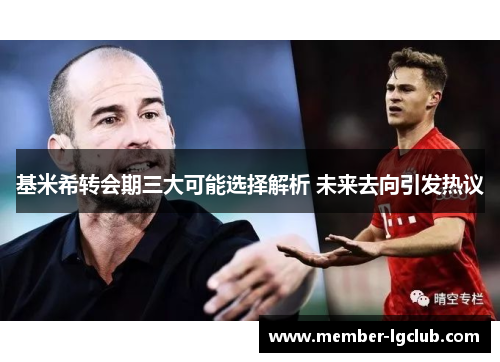 基米希转会期三大可能选择解析 未来去向引发热议 基米希转会期三大可能选择解析 未来去向引发热议