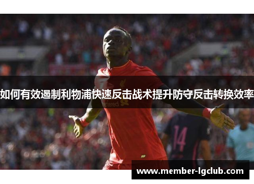 如何有效遏制利物浦快速反击战术提升防守反击转换效率