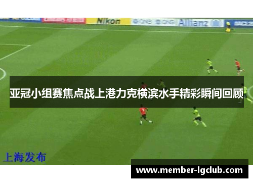 亚冠小组赛焦点战上港力克横滨水手精彩瞬间回顾
