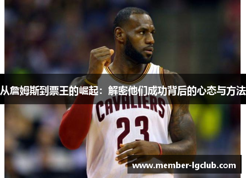从詹姆斯到票王的崛起：解密他们成功背后的心态与方法