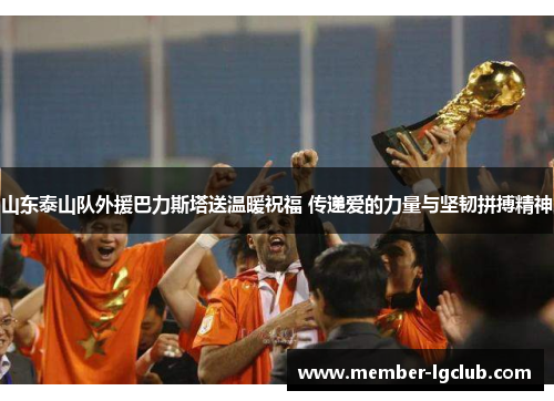 山东泰山队外援巴力斯塔送温暖祝福 传递爱的力量与坚韧拼搏精神
