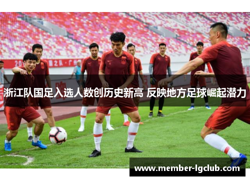 浙江队国足入选人数创历史新高 反映地方足球崛起潜力 浙江队国足入选人数创历史新高 反映地方足球崛起潜力