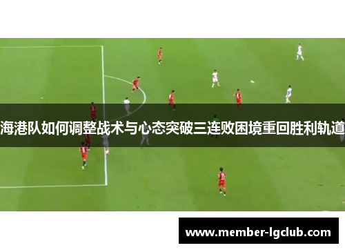海港队如何调整战术与心态突破三连败困境重回胜利轨道