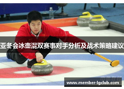 亚冬会冰壶混双赛事对手分析及战术策略建议