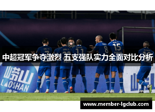 中超冠军争夺激烈 五支强队实力全面对比分析