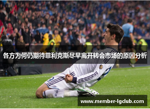 各方为何仍期待菲利克斯尽早离开转会市场的原因分析