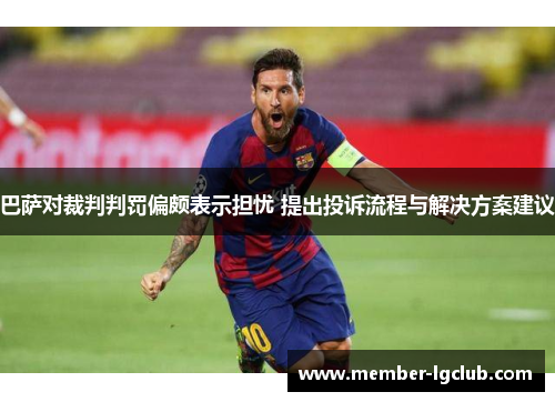 巴萨对裁判判罚偏颇表示担忧 提出投诉流程与解决方案建议 巴萨对裁判判罚偏颇表示担忧 提出投诉流程与解决方案建议