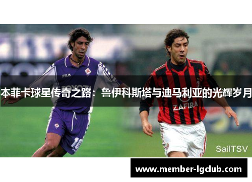 本菲卡球星传奇之路:鲁伊科斯塔与迪马利亚的光辉岁月 本菲卡球星传奇之路:鲁伊科斯塔与迪马利亚的光辉岁月