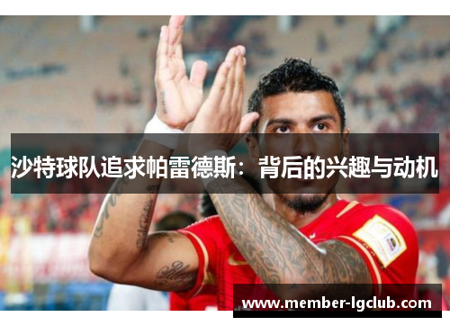 沙特球队追求帕雷德斯：背后的兴趣与动机