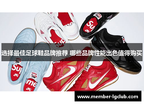 选择最佳足球鞋品牌推荐 哪些品牌性能出色值得购买 选择最佳足球鞋品牌推荐 哪些品牌性能出色值得购买