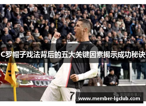 C罗帽子戏法背后的五大关键因素揭示成功秘诀