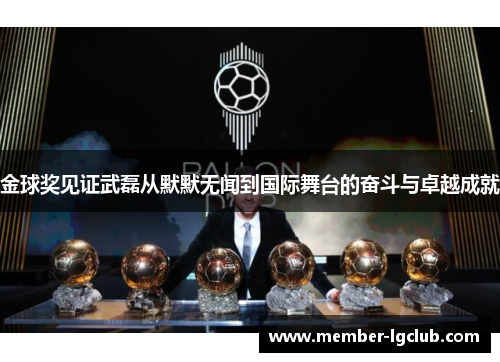 金球奖见证武磊从默默无闻到国际舞台的奋斗与卓越成就 金球奖见证武磊从默默无闻到国际舞台的奋斗与卓越成就