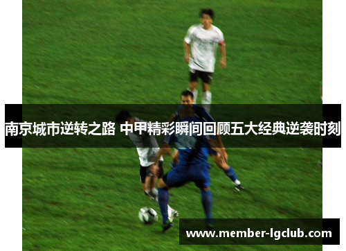 南京城市逆转之路 中甲精彩瞬间回顾五大经典逆袭时刻