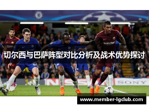 切尔西与巴萨阵型对比分析及战术优势探讨