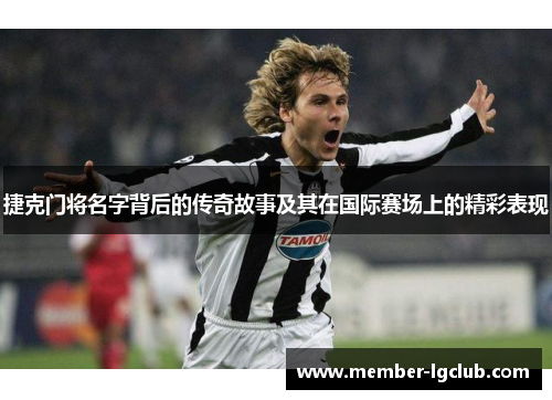 捷克门将名字背后的传奇故事及其在国际赛场上的精彩表现