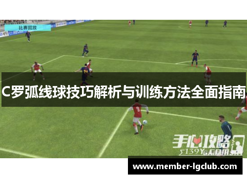 C罗弧线球技巧解析与训练方法全面指南 C罗弧线球技巧解析与训练方法全面指南