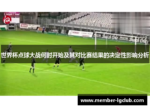 世界杯点球大战何时开始及其对比赛结果的决定性影响分析