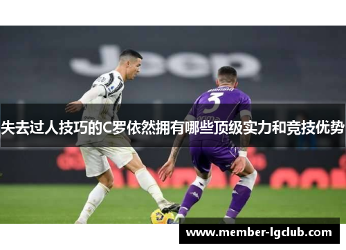 失去过人技巧的C罗依然拥有哪些顶级实力和竞技优势