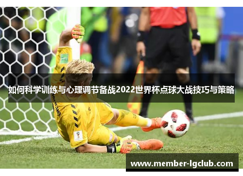 如何科学训练与心理调节备战2022世界杯点球大战技巧与策略 如何科学训练与心理调节备战2022世界杯点球大战技巧与策略