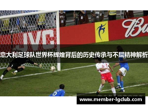 意大利足球队世界杯辉煌背后的历史传承与不屈精神解析