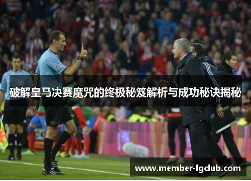 破解皇马决赛魔咒的终极秘笈解析与成功秘诀揭秘 破解皇马决赛魔咒的终极秘笈解析与成功秘诀揭秘