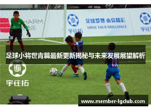 足球小将世青篇最新更新揭秘与未来发展展望解析