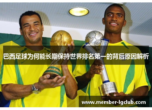 巴西足球为何能长期保持世界排名第一的背后原因解析